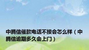 中腾信催款电话不接会怎么样（中腾信逾期多久会上门）