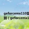 geforcemx110显卡级别（geforcemx110）