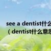 see a dentist什么意思（dentist什么意思）