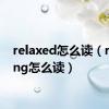 relaxed怎么读（relaxing怎么读）