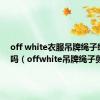 off white衣服吊牌绳子绳要剪吗（offwhite吊牌绳子剪吗）