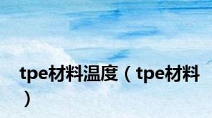 tpe材料温度（tpe材料）