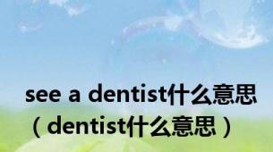 see a dentist什么意思（dentist什么意思）