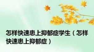 怎样快速患上抑郁症学生（怎样快速患上抑郁症）