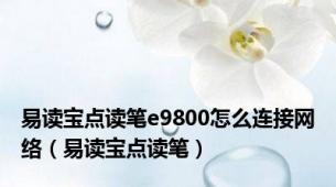 易读宝点读笔e9800怎么连接网络（易读宝点读笔）