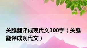 关雎翻译成现代文300字（关雎翻译成现代文）