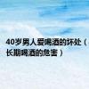 40岁男人爱喝酒的坏处（40男性长期喝酒的危害）