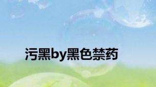 污黑by黑色禁药