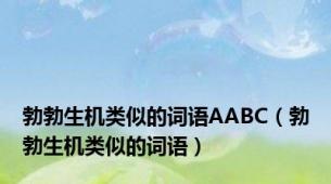 勃勃生机类似的词语AABC（勃勃生机类似的词语）