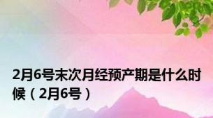 2月6号末次月经预产期是什么时候（2月6号）