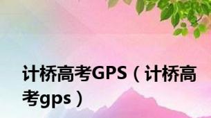 计桥高考GPS（计桥高考gps）