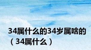 34属什么的34岁属啥的（34属什么）