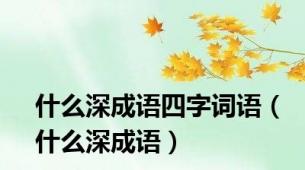 什么深成语四字词语（什么深成语）