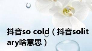 抖音so cold（抖音solitary啥意思）