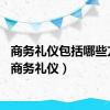 商务礼仪包括哪些方面（商务礼仪）