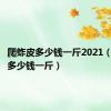 爬蚱皮多少钱一斤2021（爬蚱皮多少钱一斤）