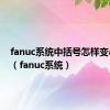 fanuc系统中括号怎样变小括号（fanuc系统）