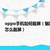 oppo手机如何截屏（魅族手机怎么截屏）