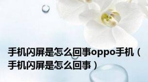 手机闪屏是怎么回事oppo手机（手机闪屏是怎么回事）