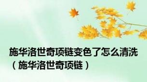 施华洛世奇项链变色了怎么清洗（施华洛世奇项链）