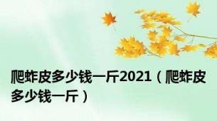 爬蚱皮多少钱一斤2021（爬蚱皮多少钱一斤）