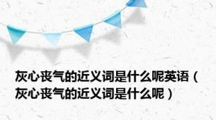 灰心丧气的近义词是什么呢英语（灰心丧气的近义词是什么呢）