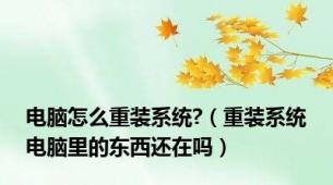 电脑怎么重装系统?（重装系统电脑里的东西还在吗）