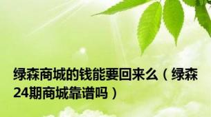 绿森商城的钱能要回来么（绿森24期商城靠谱吗）