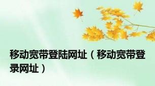 移动宽带登陆网址（移动宽带登录网址）