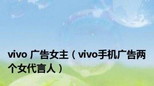 vivo 广告女主（vivo手机广告两个女代言人）