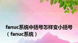 fanuc系统中括号怎样变小括号（fanuc系统）