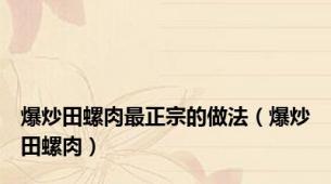 爆炒田螺肉最正宗的做法（爆炒田螺肉）