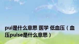 pul是什么意思 医学 低血压（血压pulse是什么意思）