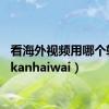 看海外视频用哪个软件（kanhaiwai）