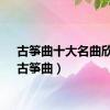 古筝曲十大名曲欣赏（古筝曲）