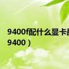 9400f配什么显卡最好（9400）