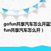 gofun共享汽车怎么开蓝牙（gofun共享汽车怎么开）