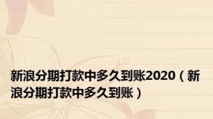 新浪分期打款中多久到账2020（新浪分期打款中多久到账）