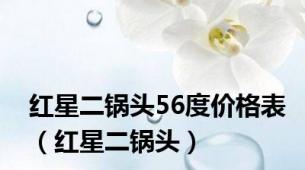 红星二锅头56度价格表（红星二锅头）