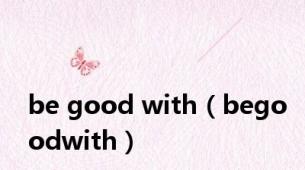 be good with（begoodwith）