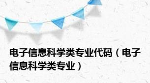 电子信息科学类专业代码（电子信息科学类专业）