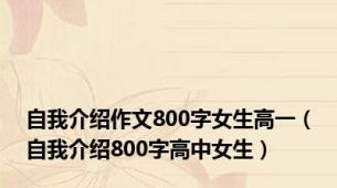 自我介绍作文800字女生高一（自我介绍800字高中女生）