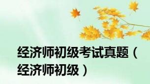 经济师初级考试真题（经济师初级）