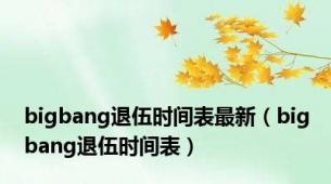 bigbang退伍时间表最新（bigbang退伍时间表）