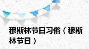 穆斯林节日习俗（穆斯林节日）