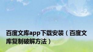 百度文库app下载安装（百度文库复制破解方法）