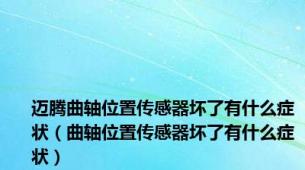 迈腾曲轴位置传感器坏了有什么症状（曲轴位置传感器坏了有什么症状）