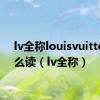 lv全称louisvuitton怎么读（lv全称）