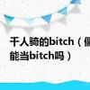 千人骑的bitch（僵尸也能当bitch吗）