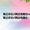 笔记本玩cf两边有黑边win11（笔记本玩cf两边有黑边）